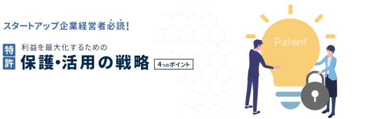 スタートアップ企業経営者必読！利益を最大化するための特許保護・活用の戦略４つのポイント